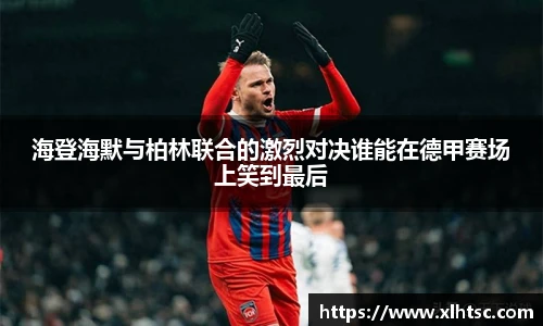 海登海默与柏林联合的激烈对决谁能在德甲赛场上笑到最后