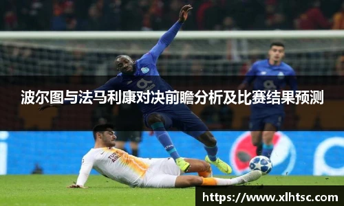 波尔图与法马利康对决前瞻分析及比赛结果预测