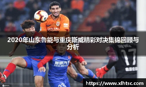 2020年山东鲁能与重庆斯威精彩对决集锦回顾与分析
